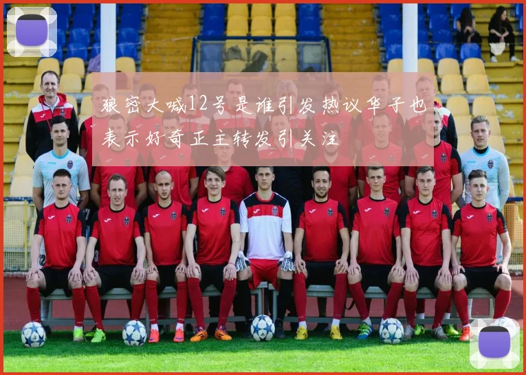 狼密大喊12号是谁引发热议华子也表示好奇正主转发引关注