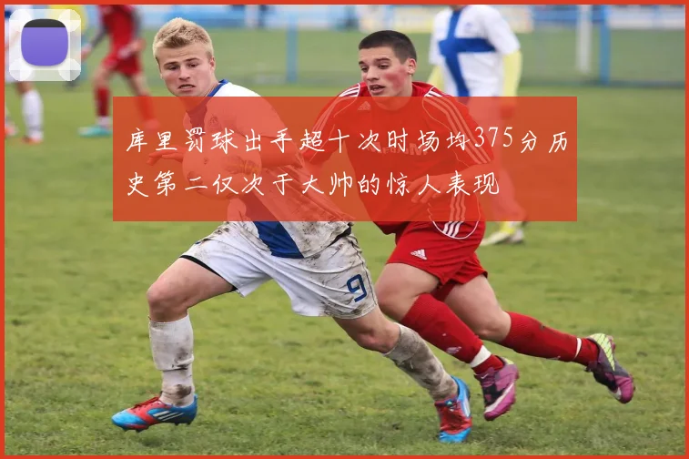 库里罚球出手超十次时场均375分历史第二仅次于大帅的惊人表现