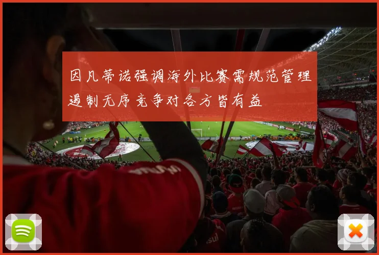 因凡蒂诺强调海外比赛需规范管理遏制无序竞争对各方皆有益