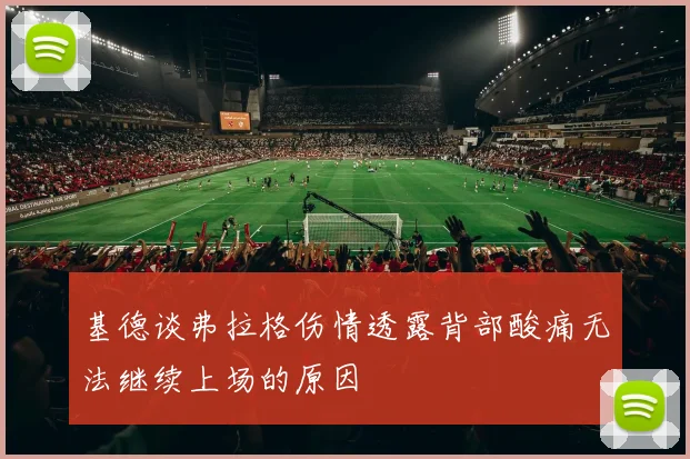 基德谈弗拉格伤情透露背部酸痛无法继续上场的原因