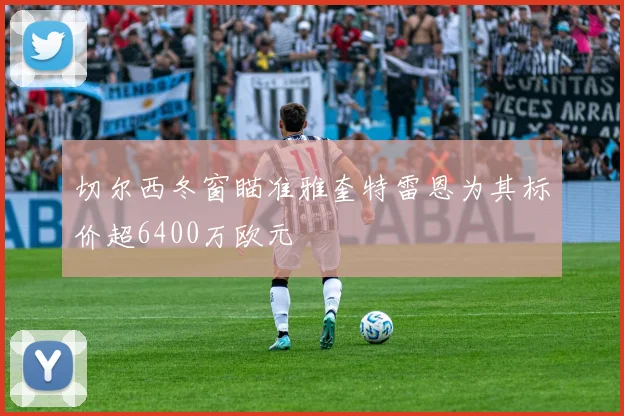 切尔西冬窗瞄准雅奎特雷恩为其标价超6400万欧元