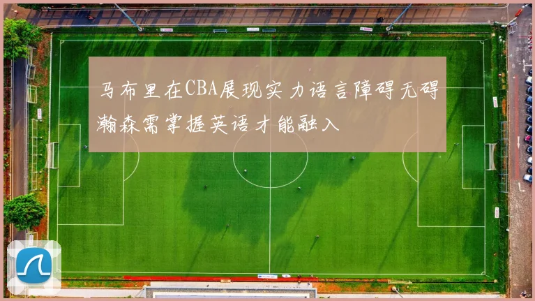 马布里在CBA展现实力语言障碍无碍瀚森需掌握英语才能融入