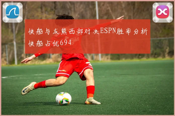 快船与灰熊西部对决ESPN胜率分析快船占优694