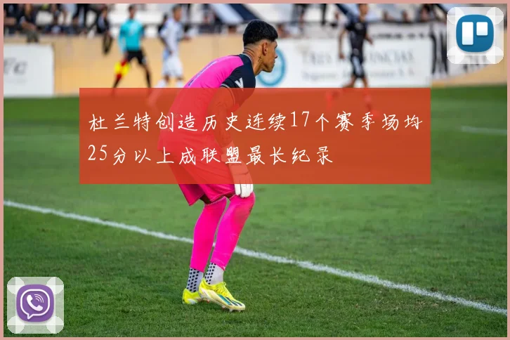 杜兰特创造历史连续17个赛季场均25分以上成联盟最长纪录